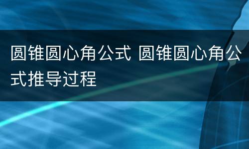 圆锥圆心角公式 圆锥圆心角公式推导过程