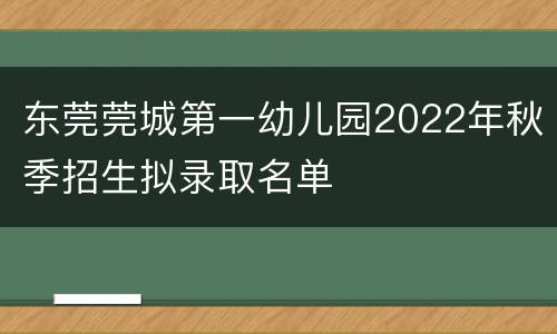 东莞莞城第一幼儿园2022年秋季招生拟录取名单
