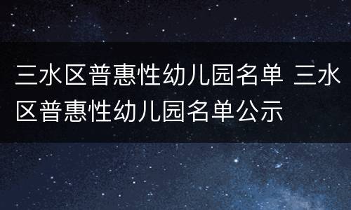 三水区普惠性幼儿园名单 三水区普惠性幼儿园名单公示
