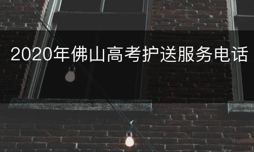2020年佛山高考护送服务电话
