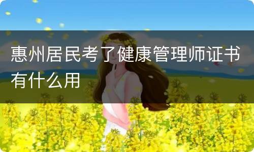 惠州居民考了健康管理师证书有什么用