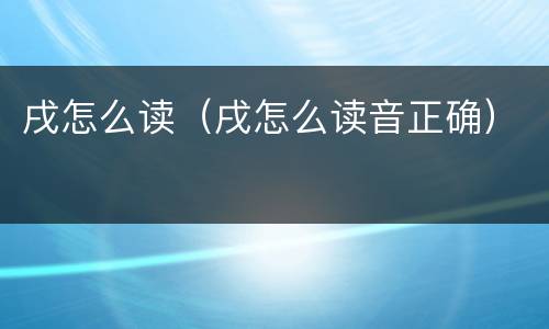 戌怎么读（戌怎么读音正确）