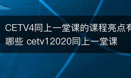 CETV4同上一堂课的课程亮点有哪些 cetv12020同上一堂课