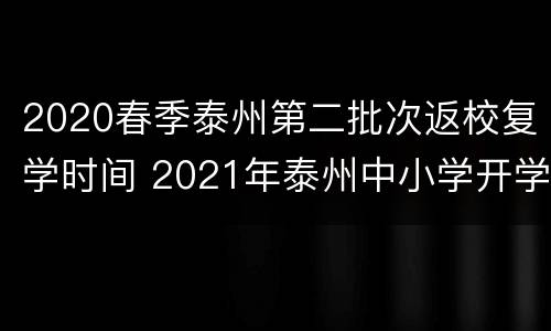 2020春季泰州第二批次返校复学时间 2021年泰州中小学开学时间