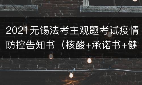 2021无锡法考主观题考试疫情防控告知书（核酸+承诺书+健康检测）