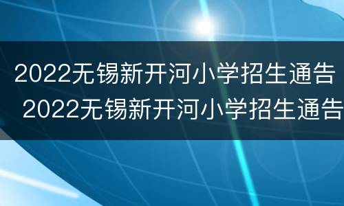 2022无锡新开河小学招生通告 2022无锡新开河小学招生通告图片