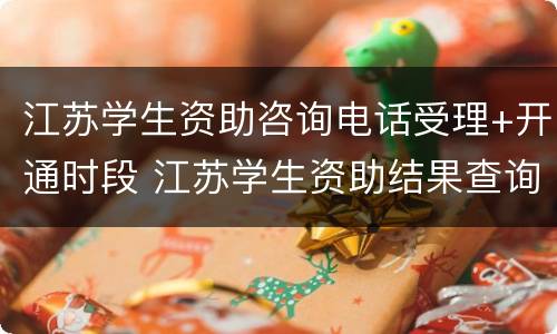 江苏学生资助咨询电话受理+开通时段 江苏学生资助结果查询