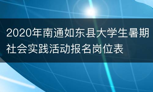 2020年南通如东县大学生暑期社会实践活动报名岗位表