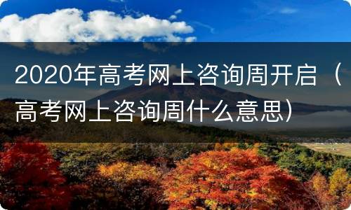 2020年高考网上咨询周开启（高考网上咨询周什么意思）