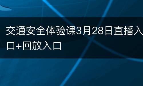 交通安全体验课3月28日直播入口+回放入口