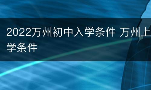 2022万州初中入学条件 万州上学条件