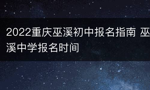 2022重庆巫溪初中报名指南 巫溪中学报名时间