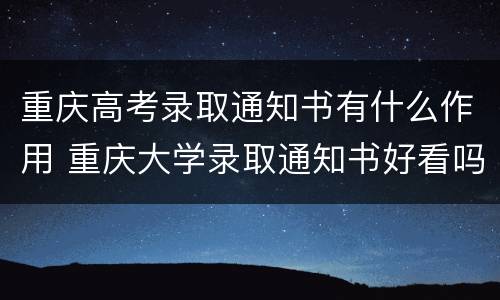 重庆高考录取通知书有什么作用 重庆大学录取通知书好看吗