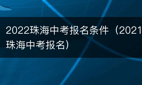 2022珠海中考报名条件（2021珠海中考报名）
