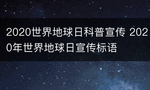 2020世界地球日科普宣传 2020年世界地球日宣传标语
