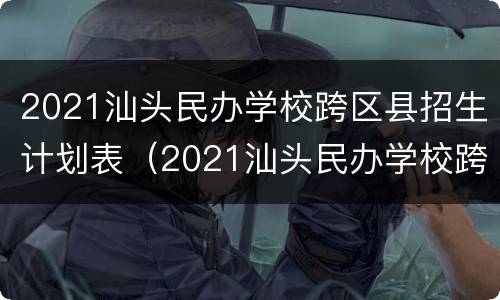 2021汕头民办学校跨区县招生计划表（2021汕头民办学校跨区县招生计划表格）