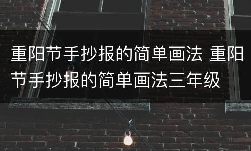 重阳节手抄报的简单画法 重阳节手抄报的简单画法三年级