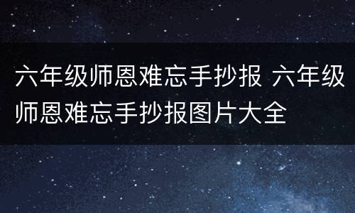 六年级师恩难忘手抄报 六年级师恩难忘手抄报图片大全