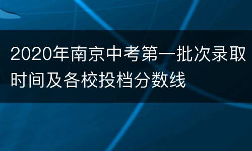 2020年南京中考第一批次录取时间及各校投档分数线