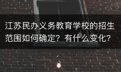 江苏民办义务教育学校的招生范围如何确定？有什么变化？