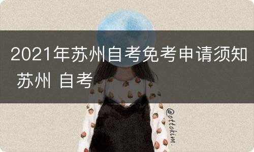 2021年苏州自考免考申请须知 苏州 自考