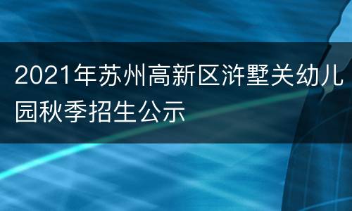 2021年苏州高新区浒墅关幼儿园秋季招生公示
