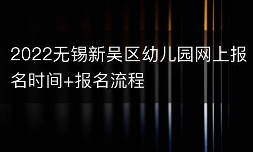 2022无锡新吴区幼儿园网上报名时间+报名流程