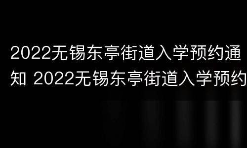 2022无锡东亭街道入学预约通知 2022无锡东亭街道入学预约通知电话