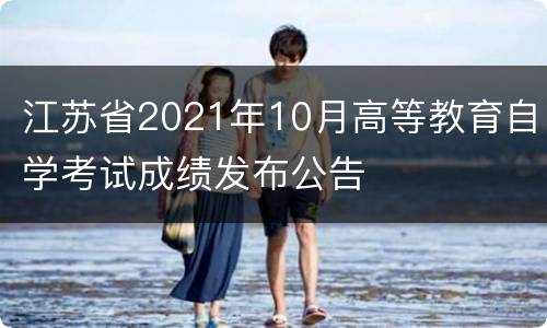 江苏省2021年10月高等教育自学考试成绩发布公告