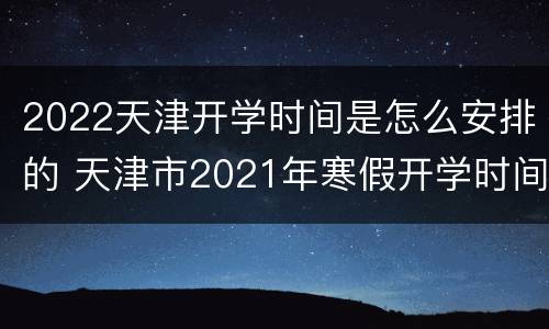 2022天津开学时间是怎么安排的 天津市2021年寒假开学时间