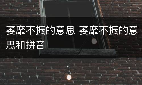 萎靡不振的意思 萎靡不振的意思和拼音