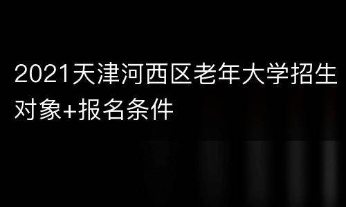 2021天津河西区老年大学招生对象+报名条件