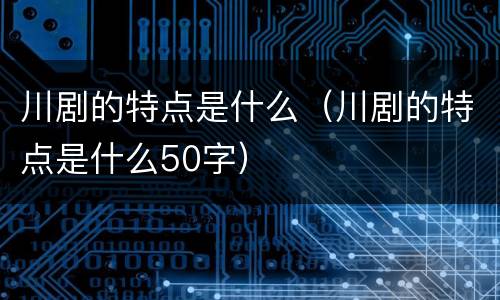 川剧的特点是什么（川剧的特点是什么50字）