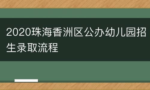 2020珠海香洲区公办幼儿园招生录取流程