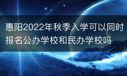 惠阳2022年秋季入学可以同时报名公办学校和民办学校吗