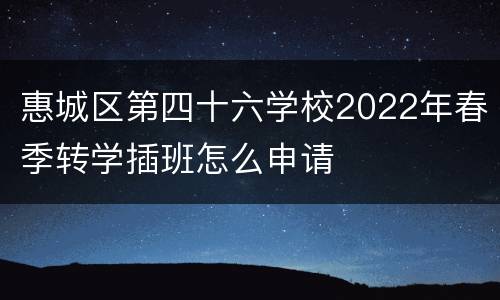 惠城区第四十六学校2022年春季转学插班怎么申请