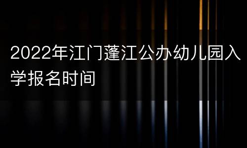 2022年江门蓬江公办幼儿园入学报名时间