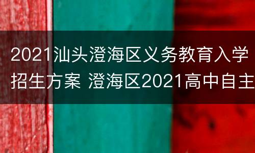 2021汕头澄海区义务教育入学招生方案 澄海区2021高中自主招生