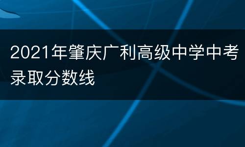 2021年肇庆广利高级中学中考录取分数线