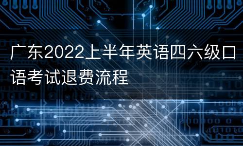 广东2022上半年英语四六级口语考试退费流程