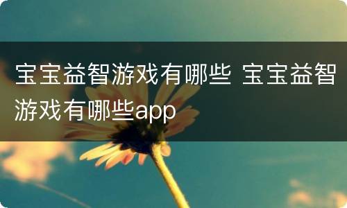 宝宝益智游戏有哪些 宝宝益智游戏有哪些app