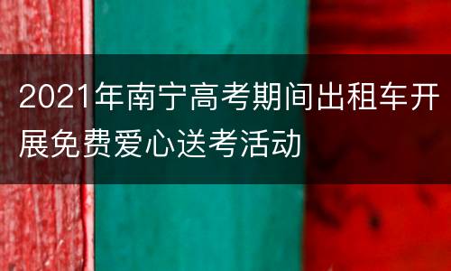 2021年南宁高考期间出租车开展免费爱心送考活动