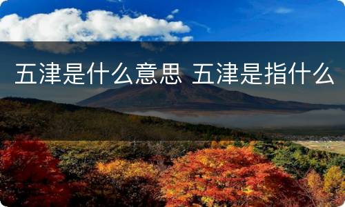 五津是什么意思 五津是指什么