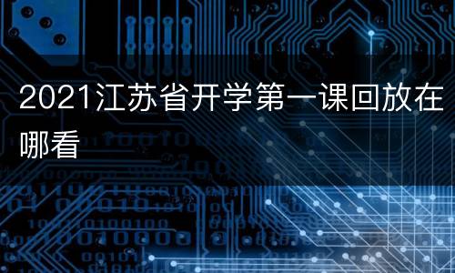 2021江苏省开学第一课回放在哪看
