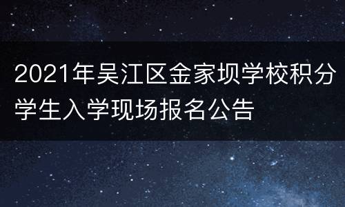 2021年吴江区金家坝学校积分学生入学现场报名公告