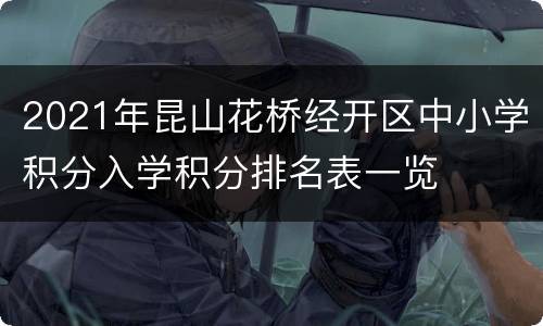 2021年昆山花桥经开区中小学积分入学积分排名表一览