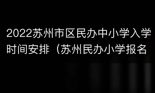 2022苏州市区民办中小学入学时间安排（苏州民办小学报名时间）