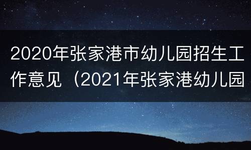 2020年张家港市幼儿园招生工作意见（2021年张家港幼儿园报名时间）