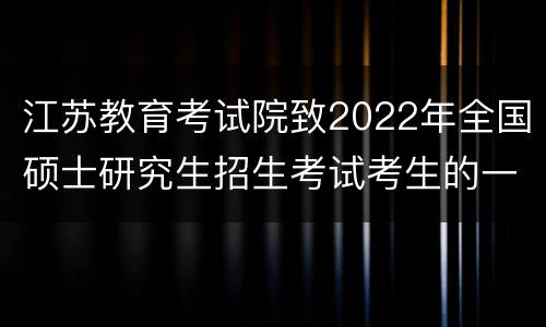 江苏教育考试院致2022年全国硕士研究生招生考试考生的一封信