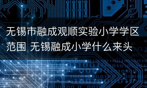 无锡市融成观顺实验小学学区范围 无锡融成小学什么来头